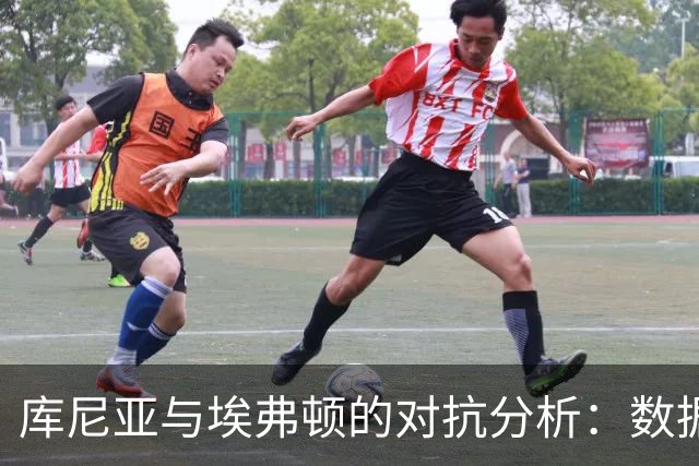 库尼亚与埃弗顿的对抗分析：数据与战术解读